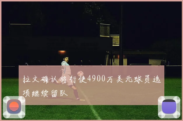 拉文确认将行使4900万美元球员选项继续留队