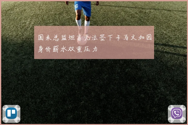 国米总监坦言无法签下卡马文加因身价薪水双重压力