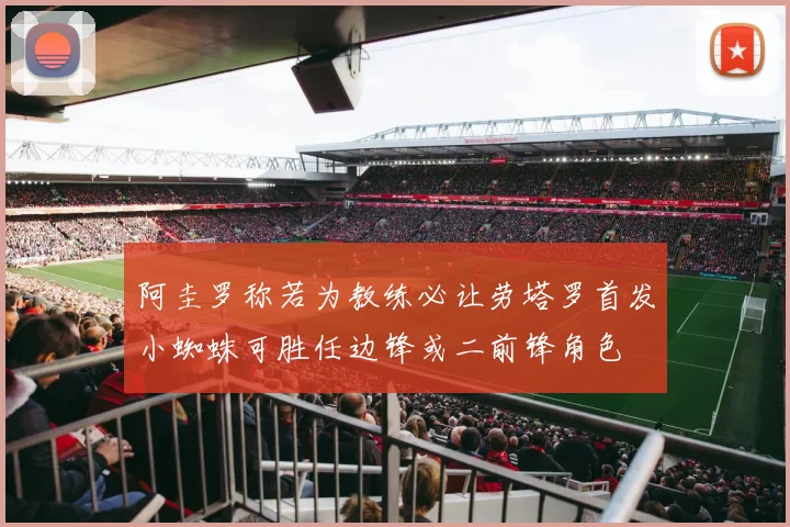 阿圭罗称若为教练必让劳塔罗首发小蜘蛛可胜任边锋或二前锋角色