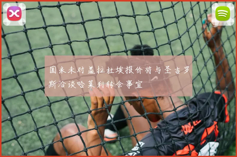 国米未对盖拉杜埃报价将与圣吉罗斯洽谈哈莱利转会事宜