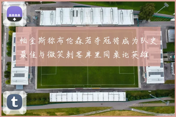 帕金斯称布伦森若夺冠将成为队史最佳与微笑刺客库里同桌论英雄