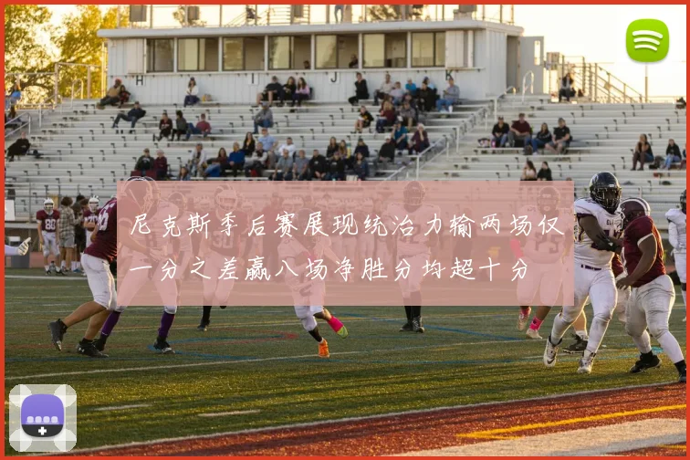 尼克斯季后赛展现统治力输两场仅一分之差赢八场净胜分均超十分