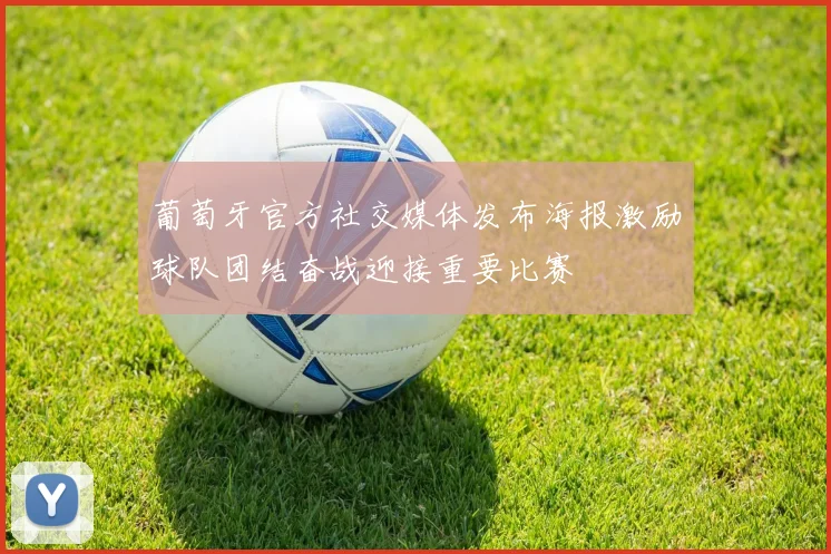 葡萄牙官方社交媒体发布海报激励球队团结奋战迎接重要比赛